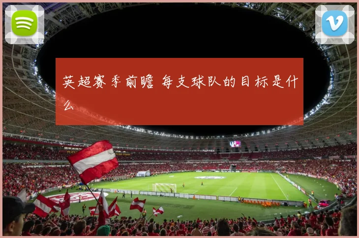 英超赛季前瞻 每支球队的目标是什么