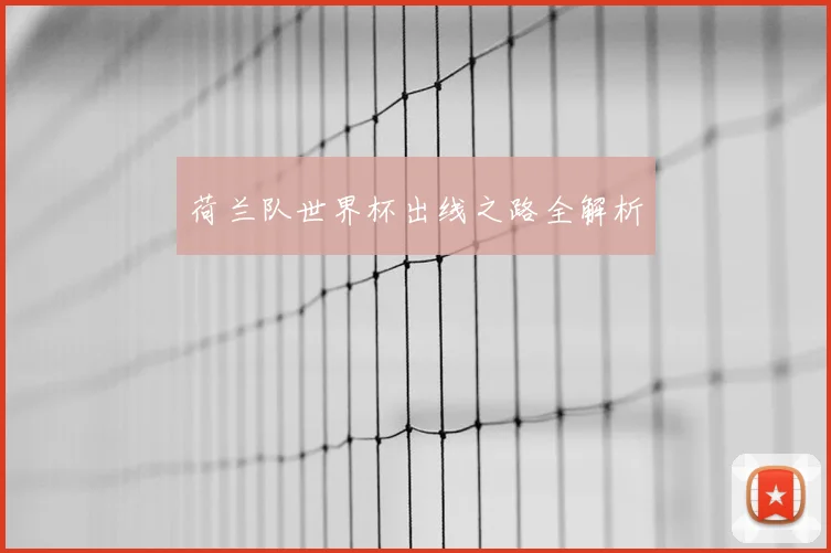 荷兰队世界杯出线之路全解析