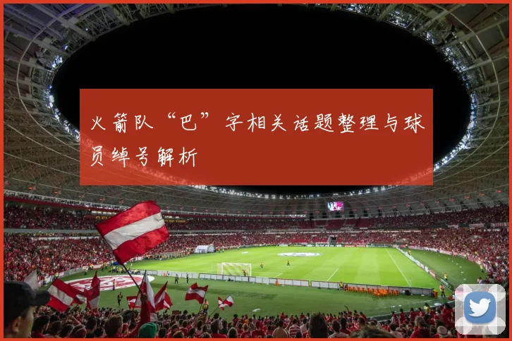 火箭队“巴”字相关话题整理与球员绰号解析