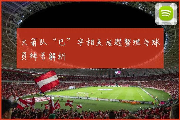 火箭队“巴”字相关话题整理与球员绰号解析