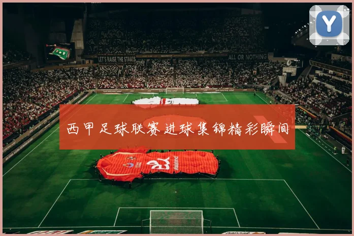 西甲足球联赛进球集锦精彩瞬间