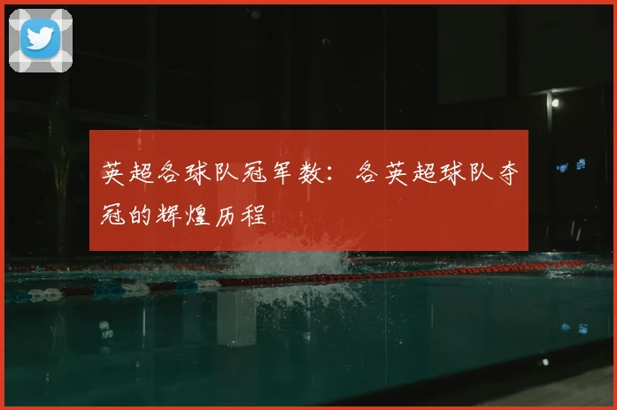 英超各球队冠军数：各英超球队夺冠的辉煌历程